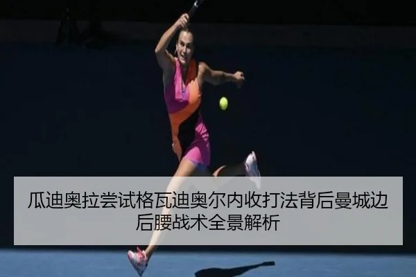瓜迪奥拉尝试格瓦迪奥尔内收打法背后曼城边后腰战术全景解析